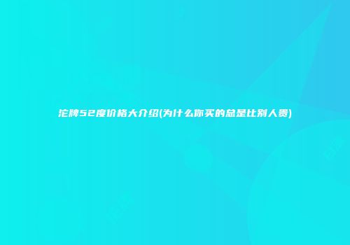 沱牌52度价格大介绍(为什么你买的总是比别人贵)