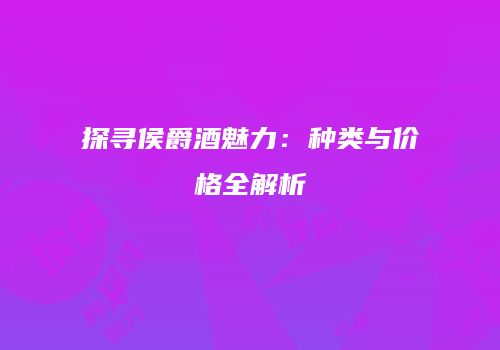 探寻侯爵酒魅力：种类与价格全解析