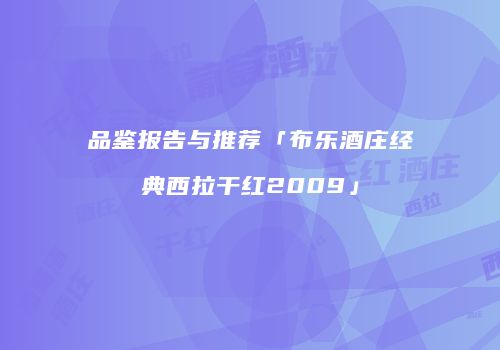 品鉴报告与推荐「布乐酒庄经典西拉干红2009」