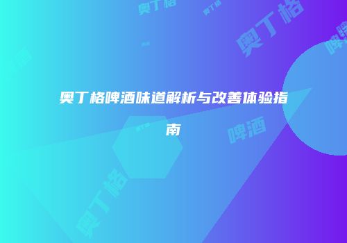 奥丁格啤酒味道解析与改善体验指南