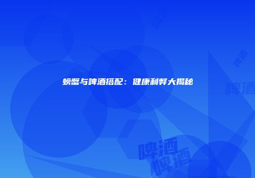 螃蟹与啤酒搭配：健康利弊大揭秘
