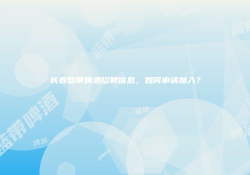 长春蓝带啤酒招聘信息，如何申请加入？