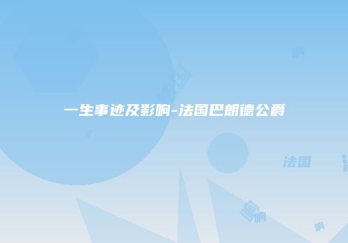 一生事迹及影响-法国巴朗德公爵