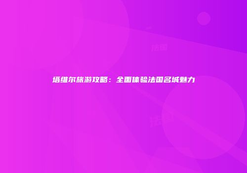 塔维尔旅游攻略：全面体验法国名城魅力