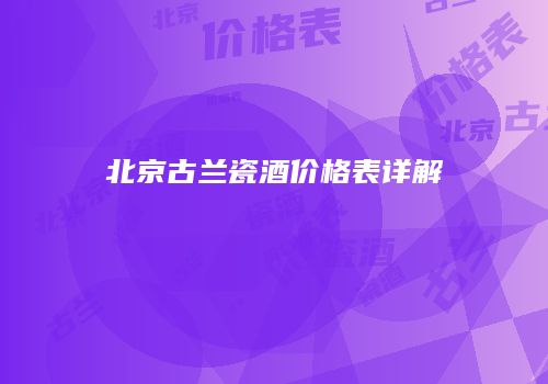 北京古兰瓷酒价格表详解