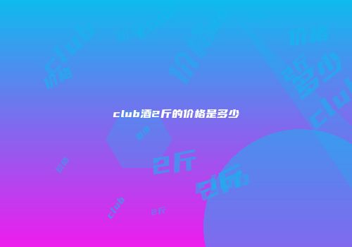 club酒2斤的价格是多少