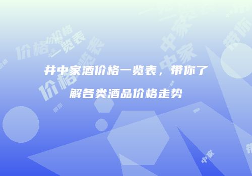 井中家酒价格一览表，带你了解各类酒品价格走势