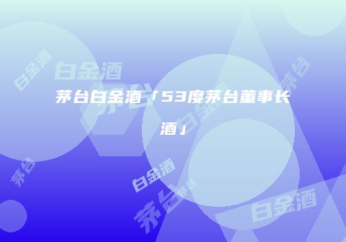 茅台白金酒「53度茅台董事长酒」