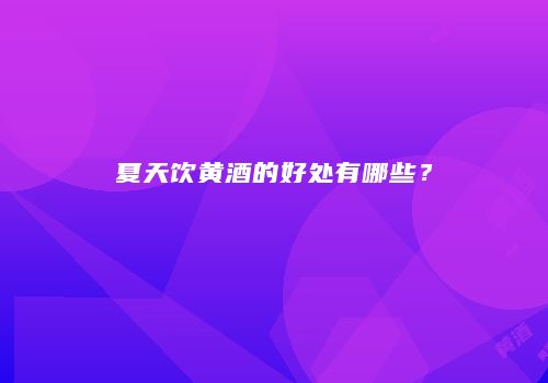 夏天饮黄酒的好处有哪些？