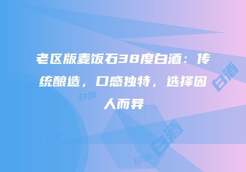 老区版麦饭石38度白酒：传统酿造，口感独特，选择因人而异