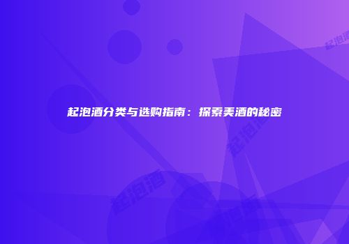 起泡酒分类与选购指南：探索美酒的秘密