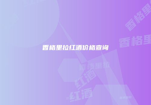 香格里拉红酒价格查询