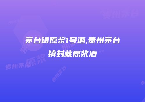 茅台镇原浆1号酒,贵州茅台镇封藏原浆酒