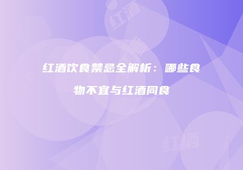 红酒饮食禁忌全解析：哪些食物不宜与红酒同食