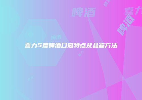 喜力5度啤酒口感特点及品鉴方法