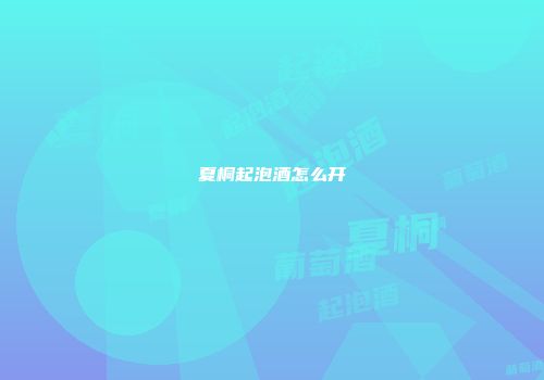 夏桐起泡酒怎么开