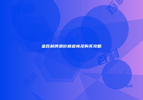 金百利啤酒价格查询及购买攻略