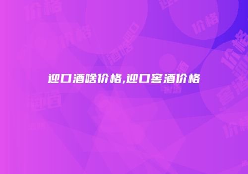 迎口酒啥价格,迎口窖酒价格