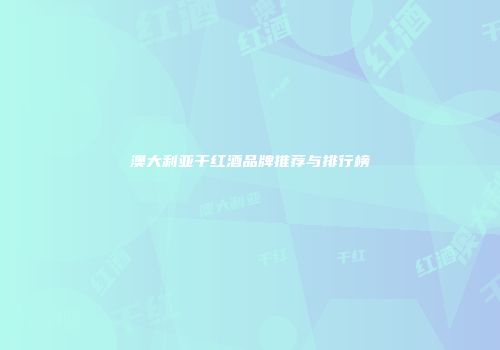 澳大利亚干红酒品牌推荐与排行榜