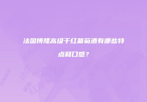 法国博隆高级干红葡萄酒有哪些特点和口感？