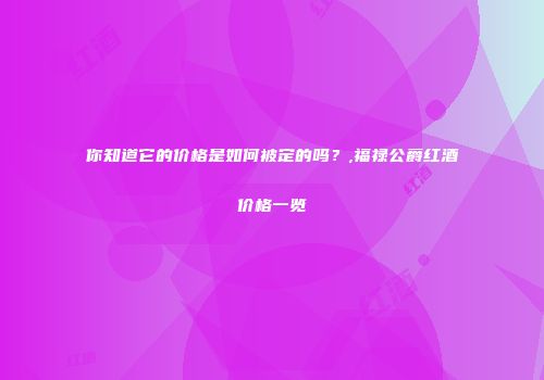 你知道它的价格是如何被定的吗？,福禄公爵红酒价格一览