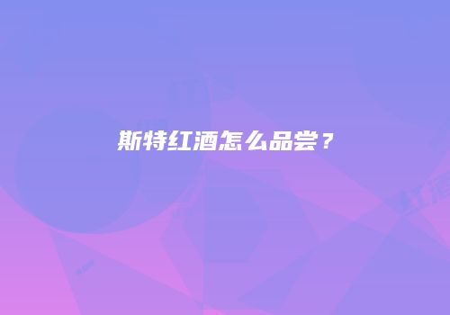 斯特红酒怎么品尝？