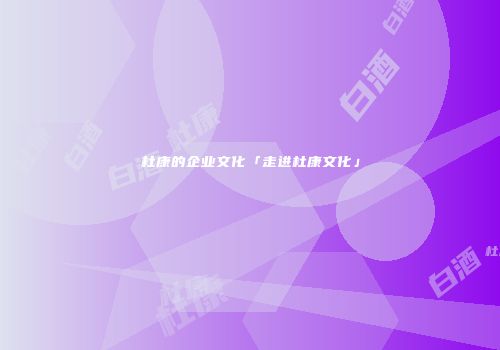 杜康的企业文化「走进杜康文化」