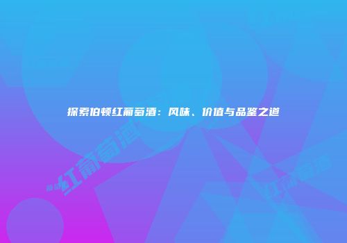 探索伯顿红葡萄酒：风味、价值与品鉴之道