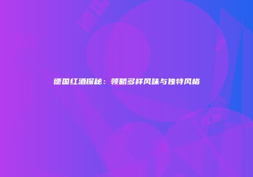 德国红酒探秘：领略多样风味与独特风格