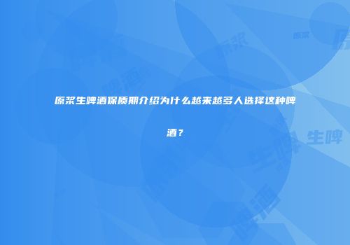 原浆生啤酒保质期介绍为什么越来越多人选择这种啤酒？