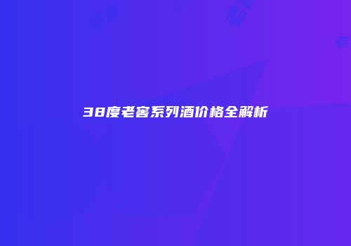 38度老窖系列酒价格全解析