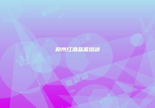 郑州红酒品鉴培训