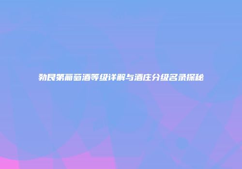 勃艮第葡萄酒等级详解与酒庄分级名录探秘