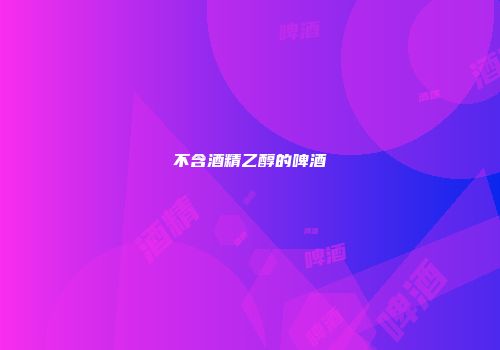 不含酒精乙醇的啤酒