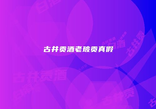 古井贡酒老玻贡真假