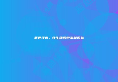 蓝色经典，纯生啤酒带来新风味