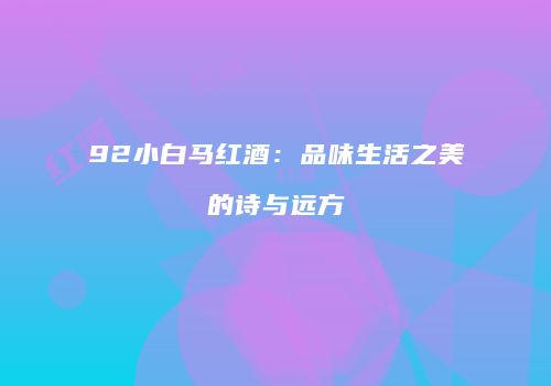 92小白马红酒：品味生活之美的诗与远方