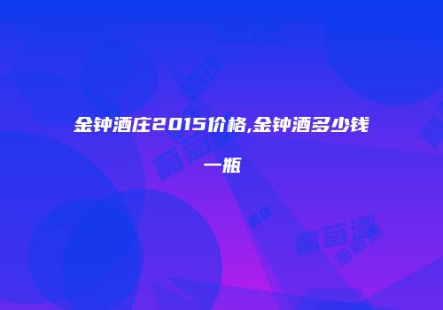 金钟酒庄2015价格,金钟酒多少钱一瓶