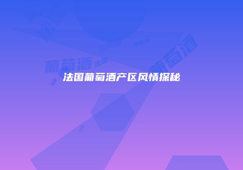 法国葡萄酒产区风情探秘