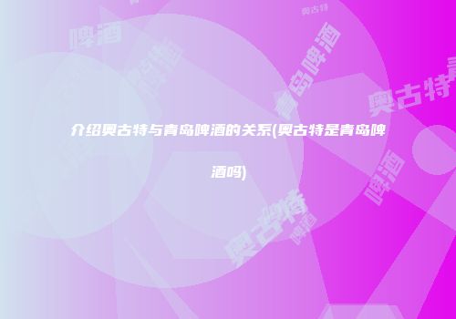 介绍奥古特与青岛啤酒的关系(奥古特是青岛啤酒吗)