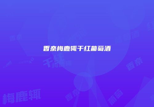 香奈梅鹿辄干红葡萄酒