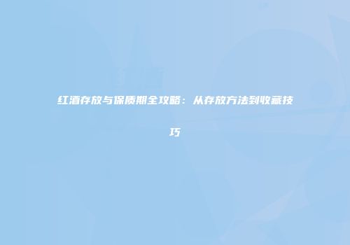 红酒存放与保质期全攻略：从存放方法到收藏技巧