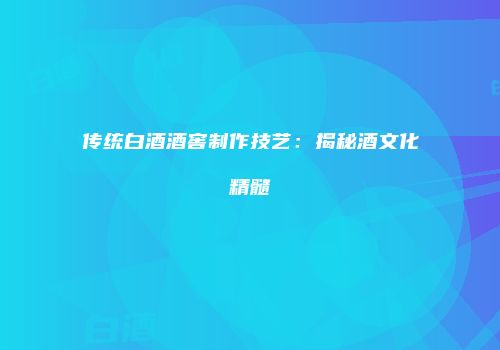 传统白酒酒窖制作技艺：揭秘酒文化精髓