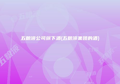 五粮液公司旗下酒(五粮液集团的酒)