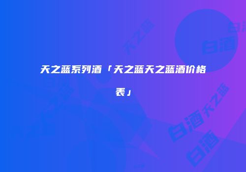天之蓝系列酒「天之蓝天之蓝酒价格表」
