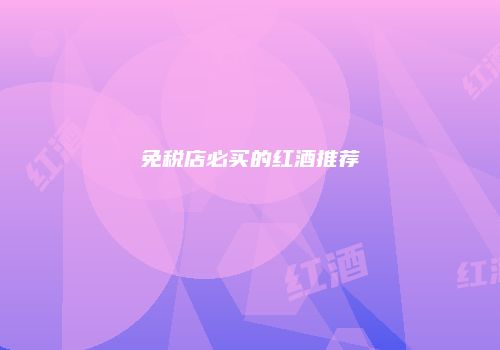 免税店必买的红酒推荐