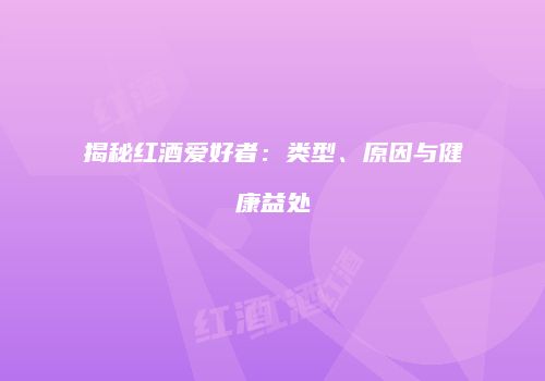 揭秘红酒爱好者：类型、原因与健康益处
