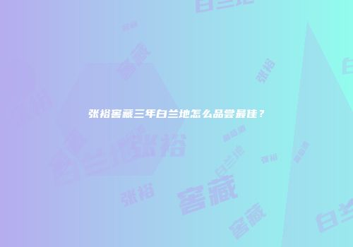 张裕窖藏三年白兰地怎么品尝最佳？