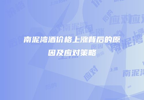 南泥湾酒价格上涨背后的原因及应对策略