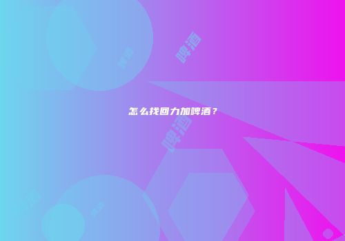 怎么找回力加啤酒？